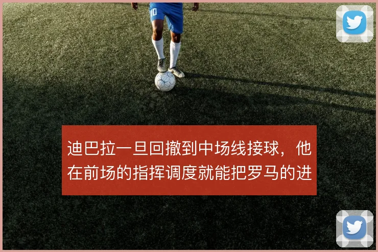 迪巴拉一旦回撤到中场线接球,他在前场的指挥调度就能把罗马的进攻理顺