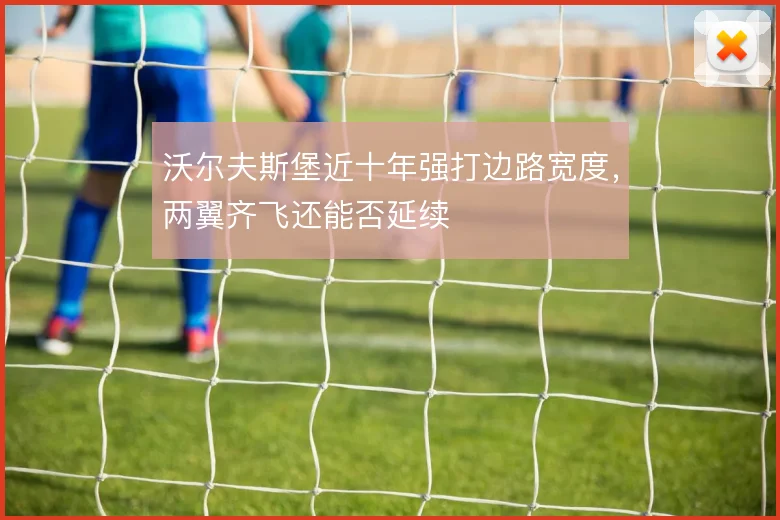 沃尔夫斯堡近十年强打边路宽度,两翼齐飞还能否延续