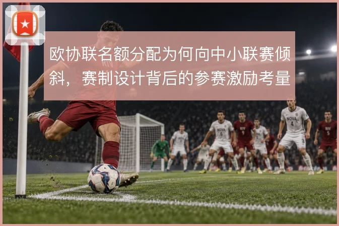 欧协联名额分配为何向中小联赛倾斜,赛制设计背后的参赛激励考量