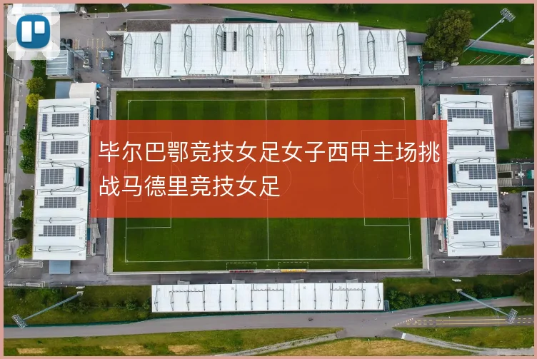 毕尔巴鄂竞技女足女子西甲主场挑战马德里竞技女足