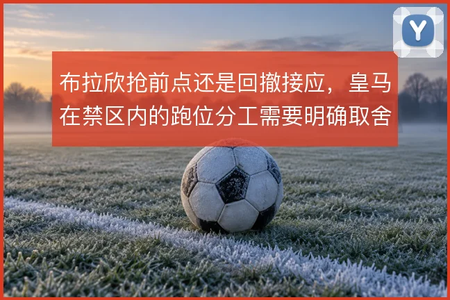 布拉欣抢前点还是回撤接应，皇马在禁区内的跑位分工需要明确取舍