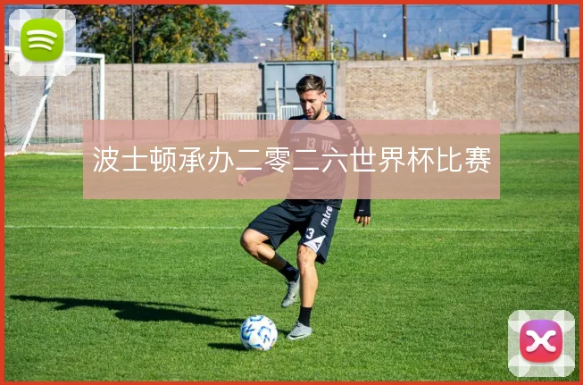 波士顿承办二零二六世界杯比赛